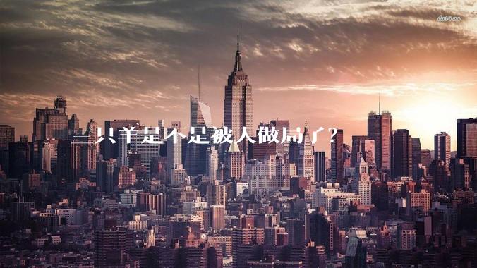 三只羊是不是被人做局了？